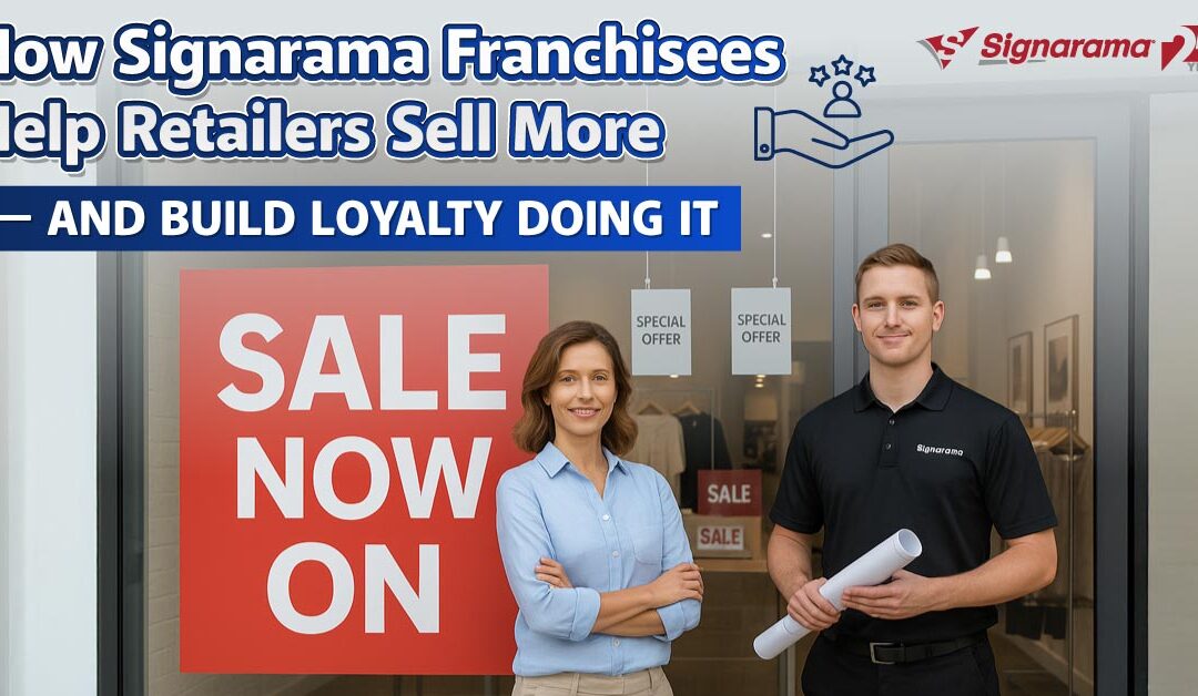 How Signarama Franchisees Help Retailers Sell More — and Build Loyalty Doing It